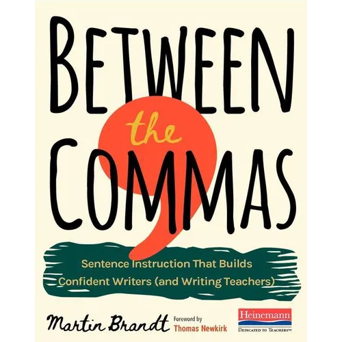 Between the Commas: Sentence Instruction That Builds Confident Writers (and Writing Teachers)