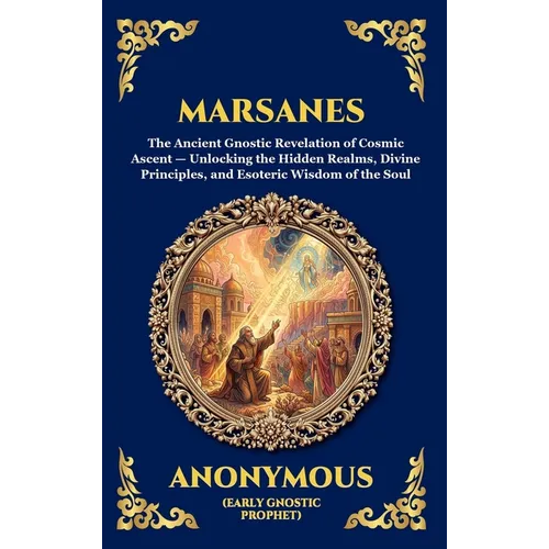 Marsanes: The Ancient Gnostic Revelation of Cosmic Ascent - Unlocking the Hidden Realms, Divine Principles, and Esoteric Wisdom of the Soul (Deluxe Ha
