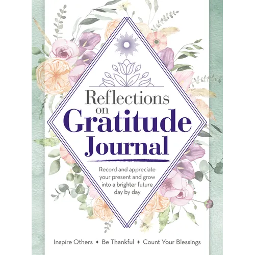 Reflections on Gratitude Journal: Record and Appreciate Your Present and Grow Into a Brighter Future Day by Day