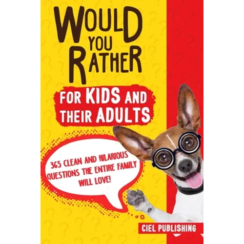 Would You Rather... for Kids and Their Adults! 365 Clean and Hilarious Questions the Entire Family Will Love!