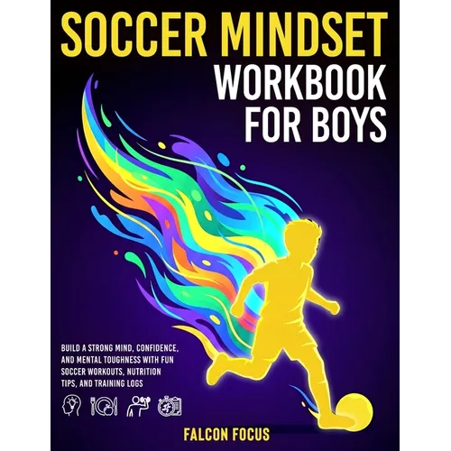 Soccer Mindset Workbook for Boys: Build Confidence, Mental Toughness, and a Strong Mind with Fun Soccer Workouts, Nutrition Tips, and Training Logs