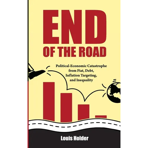 End Of The Road: Political-Economic Catastrophe From Fiat, Debt, Inflation Targeting and Inequality