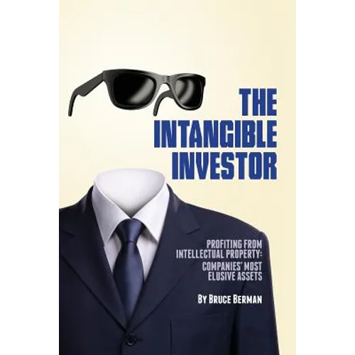 The Intangible Investor: Profiting from Intellectual Property: Companies' Most Elusive Assets