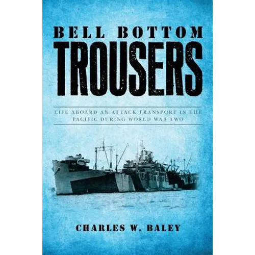 Bell Bottom Trousers: Life aboard an Attack Transport in the Pacific during World War Two