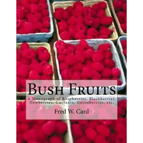 Bush Fruits: A Monograph of Raspberries, Blackberries, Dewberries, Currants, Gooseberries, etc.
