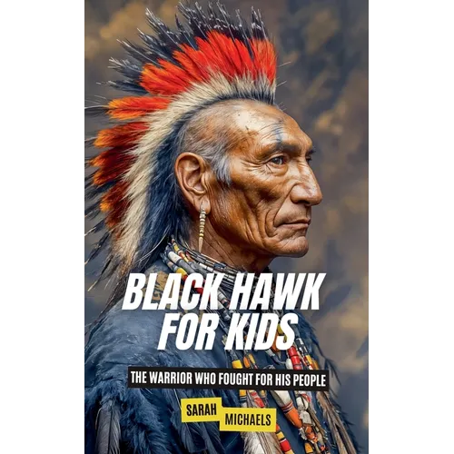 Black Hawk for Kids: The Warrior Who Fought for His People