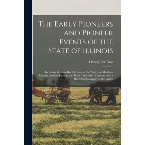 The Early Pioneers and Pioneer Events of the State of Illinois: Including Personal Recollections of the Writer; of Abraham Lincoln, Andrew Jackson, an
