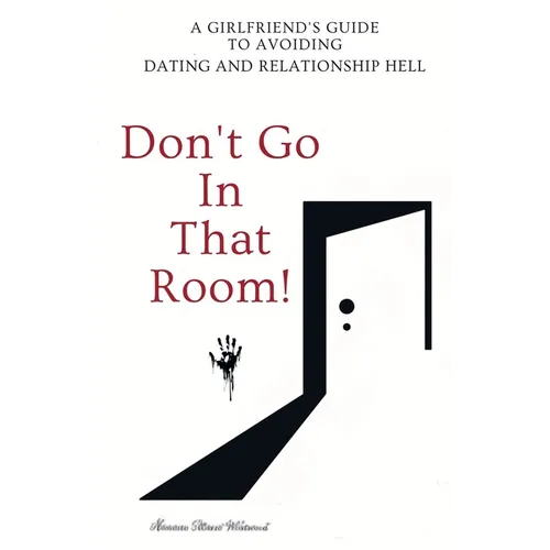 Don't Go in that Room!: A Girlfriend's Guide To Avoiding Dating and Relationship Hell