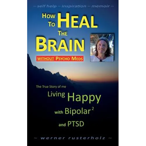 How to HEAL the BRAIN without PSYCHO MEDS: The True Story of me - Living Happy with Bipolar 2 and PTSD