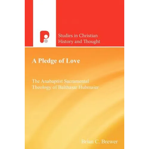 A Pledge of Love: The Anabaptist Sacramental Theology of Balthasar Hubmaier