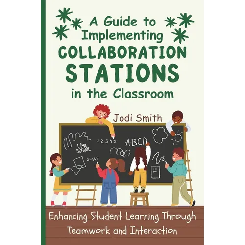 A Guide to Implementing Collaboration Stations in the Classroom: Enhancing Student Learning Through Teamwork and Interaction: An Innovative Resource f