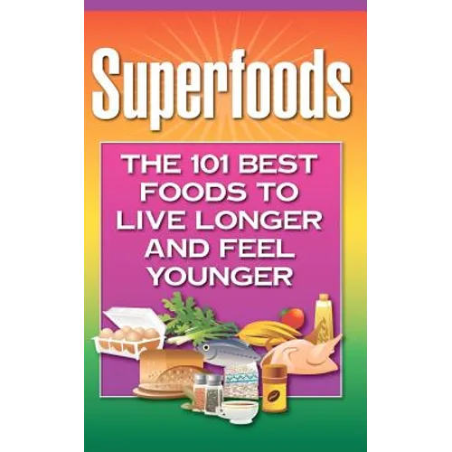 Superfoods: The 101 Best Foods to Live Longer and Feel Younger