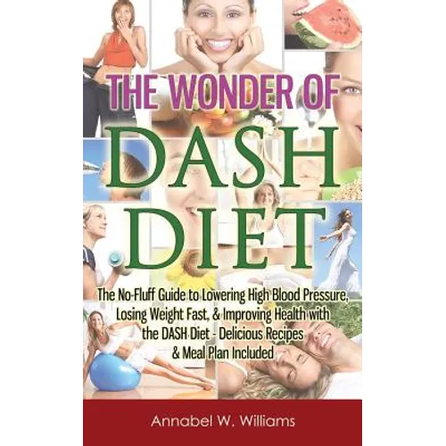 The Wonder of DASH Diet: The No-Fluff Guide to Lowering High Blood Pressure, Losing Weight Fast, & Improving Health with the DASH Diet - Delicious Rec