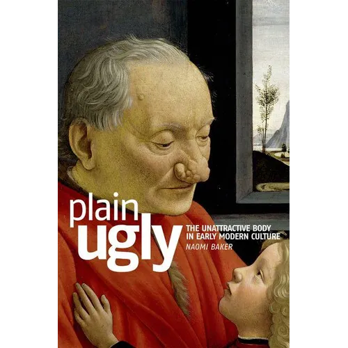 Plain Ugly: The Unattractive Body in Early Modern Culture