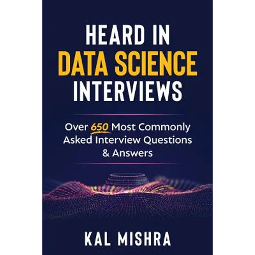 Heard In Data Science Interviews: Over 650 Most Commonly Asked Interview Questions & Answers