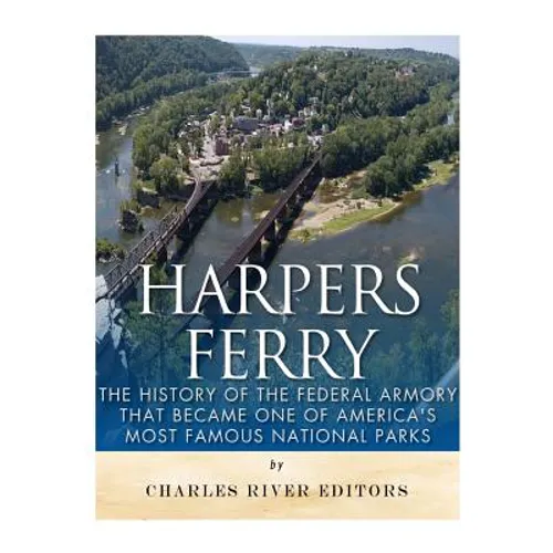 Harpers Ferry: The History of the Federal Armory that Became One of America's Most Famous National Parks