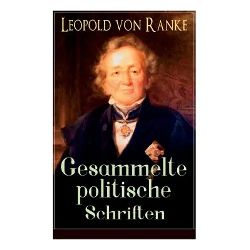 Gesammelte politische Schriften: Die großen Mächte + Frankreich und Deutschland + Politisches Gespräch + Zum Kriege 1870/71 + Fürst Bismarck + Der Kri