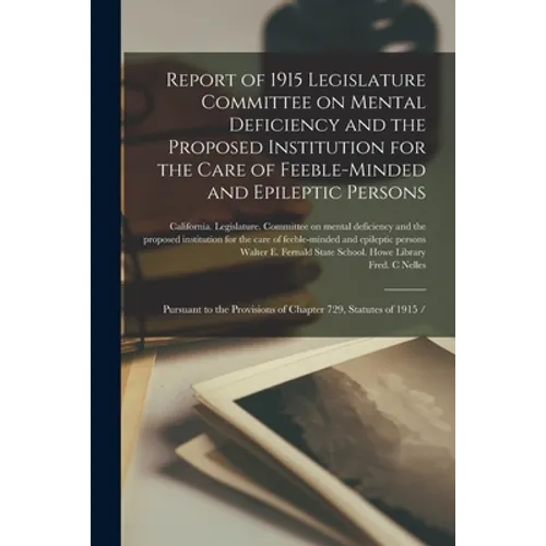 Report of 1915 Legislature Committee on Mental Deficiency and the Proposed Institution for the Care of Feeble-minded and Epileptic Persons: Pursuant t
