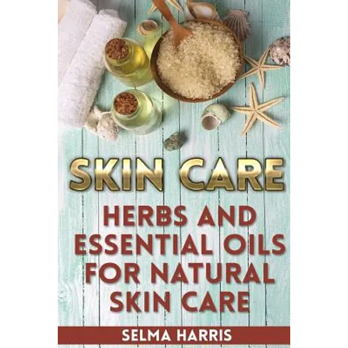 Skin Care: Herbs And Essential Oils for Natural Skin Care: (Natural Skin Care, Homemade Skin Care)