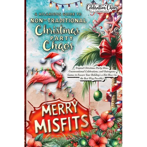 Merry Misfits: Tropical Christmas Party Ideas, Unconventional Celebrations, and Outrageous Games to Ensure Your Holiday's a Hot Mess (in the Best Way