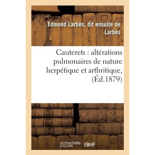 Cauterets: Altérations Pulmonaires de Nature Herpétique Et Arthritique,: Avec Considérations Générales Sur La Pathologie Des Diathèses Et Des Constitu