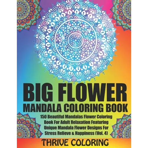 BIG Flower Mandala Coloring Book: 150 Beautiful Mandalas Flower Coloring Book For Adult Relaxation Featuring Unique Mandala Flower Designs For Stress