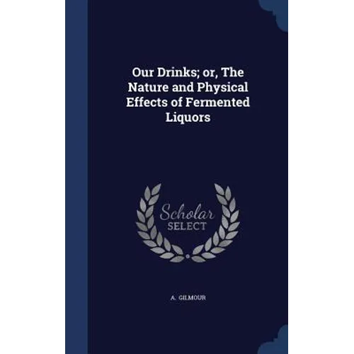 Our Drinks; or, The Nature and Physical Effects of Fermented Liquors