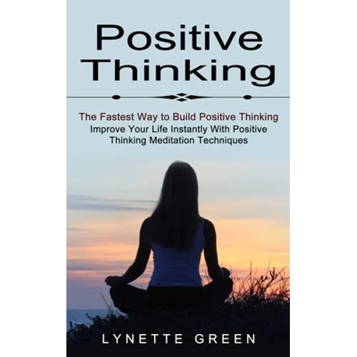 Positive Thinking: The Fastest Way to Build Positive Thinking (Improve Your Life Instantly With Positive Thinking Meditation Techniques)