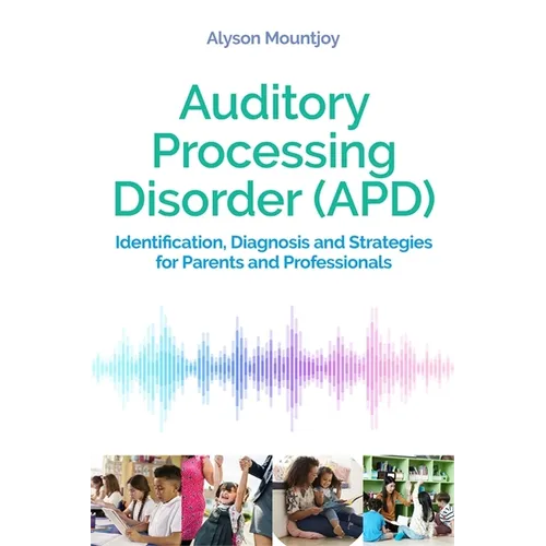 Auditory Processing Disorder (Apd): Identification, Diagnosis and Strategies for Parents and Professionals