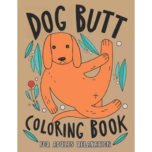 Dog Butt Coloring Book For Adults: A Hilarious Fun Coloring Gift Book for Dog Lovers & Adults Relaxation with Stress Relieving Dog Butts Designs and F