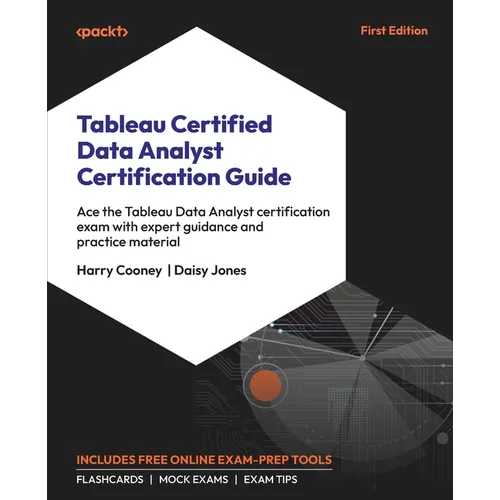 Tableau Certified Data Analyst Certification Guide: Ace the Tableau Data Analyst certification exam with expert guidance and practice material