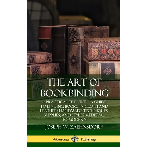 The Art of Bookbinding: A Practical Treatise - A Guide to Binding Books in Cloth and Leather; Handmade Techniques; Supplies; and Styles Medieval to Mo - Hardcover