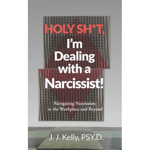 Holy Shit, I'm Dealing with a Narcissist!: Navigating Narcissism in the Workplace and Beyond