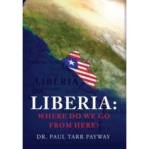 Liberia: Where Do We Go From Here?: A Political, Sociological, Educational and Spiritual Review of the Liberian People