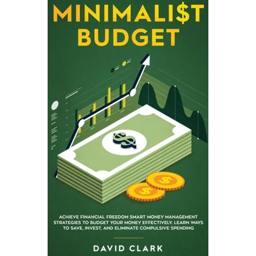 Minimalist Budget: Achieve Financial Freedom: Smart Money Management Strategies to Budget Your Money Effectively. Learn Ways to Save, Invest, and Elim