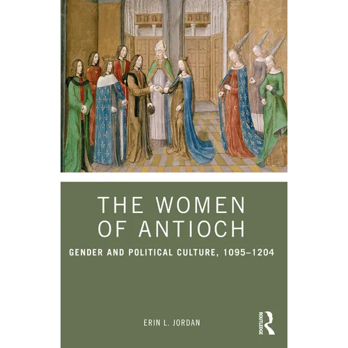 The Women of Antioch: Gender and Political Culture, 1095-1204