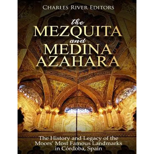 The Mezquita and Medina Azahara: The History and Legacy of the Moors' Most Famous Landmarks in Córdoba, Spain