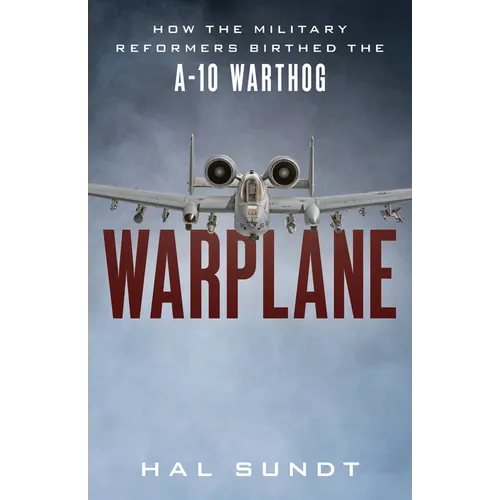 Warplane: How the Military Reformers Birthed the A-10 Warthog