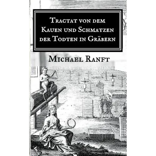 Tractat von dem Kauen und Schmatzen der Todten in Gräbern: Worin die wahre Beschaffenheit derer Hungarischen Vampyrs und Blut-Sauger gezeigt, Auch all