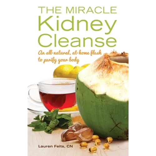 The Miracle Kidney Cleanse: The All-Natural, At-Home Flush to Purify Your Body (10th Anniversary Cover)