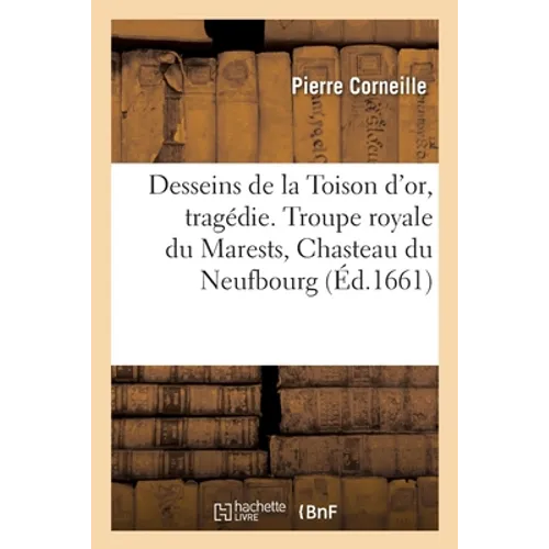 Desseins de la Toison d'or, tragédie. Troupe royale du Marests, Chasteau du Neufbourg: pour réjouissance publique du mariage du roy et de la paix avec