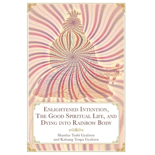 Enlightened Intention, The Good Spiritual Life, and Dying into Rainbow Body