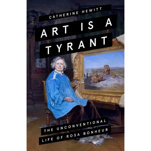 Art Is a Tyrant: The Unconventional Life of Rosa Bonheur