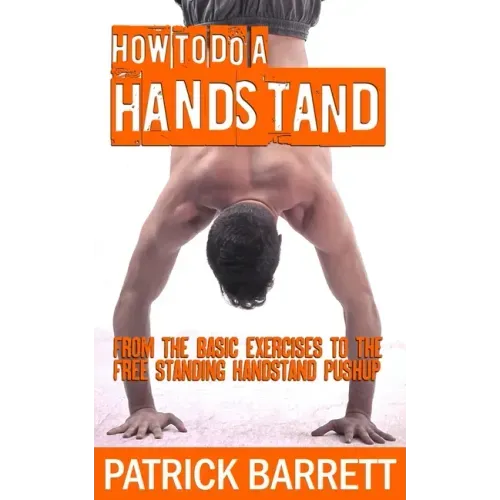 How To Do A Handstand: From The Basic Exercises To The Free Standing Handstand Pushup