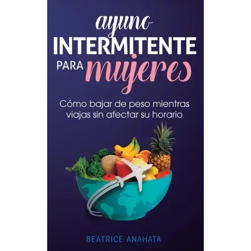 Ayuno Intermitente Para Mujeres: Cómo Bajar de Peso Mientras Viajas Sin Afectar Su Horario