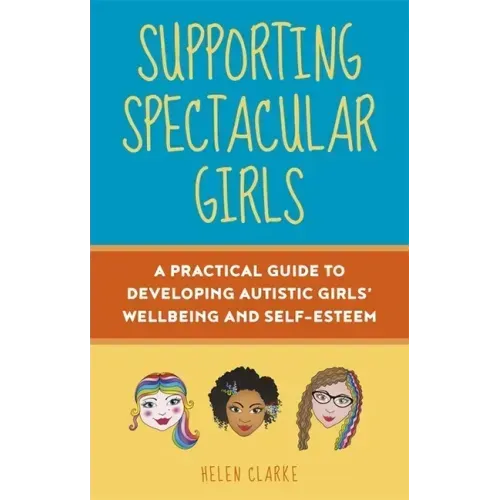 Supporting Spectacular Girls: A Practical Guide to Developing Autistic Girls' Wellbeing and Self-Esteem