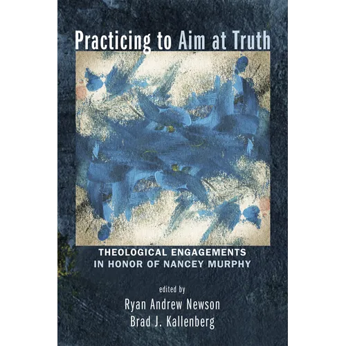 Practicing to Aim at Truth: Theological Engagements in Honor of Nancey Murphy
