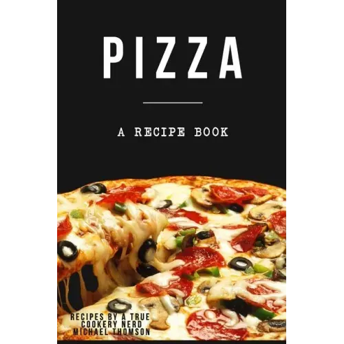 Pizza: A cookbook filled with recipes perfect bread, sauce and toppings: A cookbook full of delicious pizza recipes