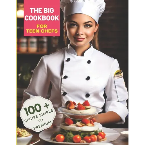The Big Cookbook for Teen Chefs: From Kitchen Novice to Culinary Whiz with 100+ Recipe Simple To Premium