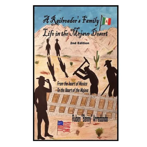A Railroader's Family Life In the Mojave Desert: 2nd edition: From the Heart of Mexico to the Heart of the Mojave